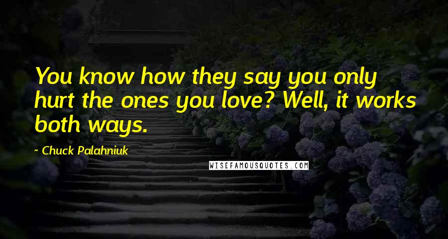 Chuck Palahniuk Quotes: You know how they say you only hurt the ones you love? Well, it works both ways.