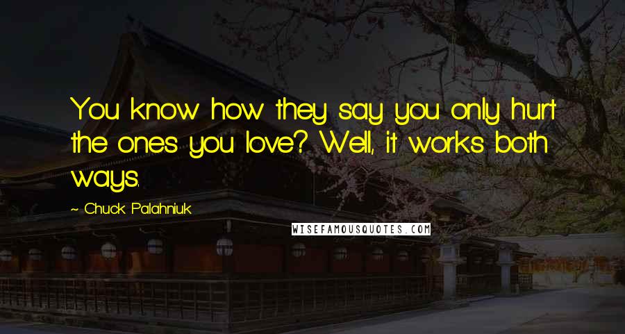 Chuck Palahniuk Quotes: You know how they say you only hurt the ones you love? Well, it works both ways.