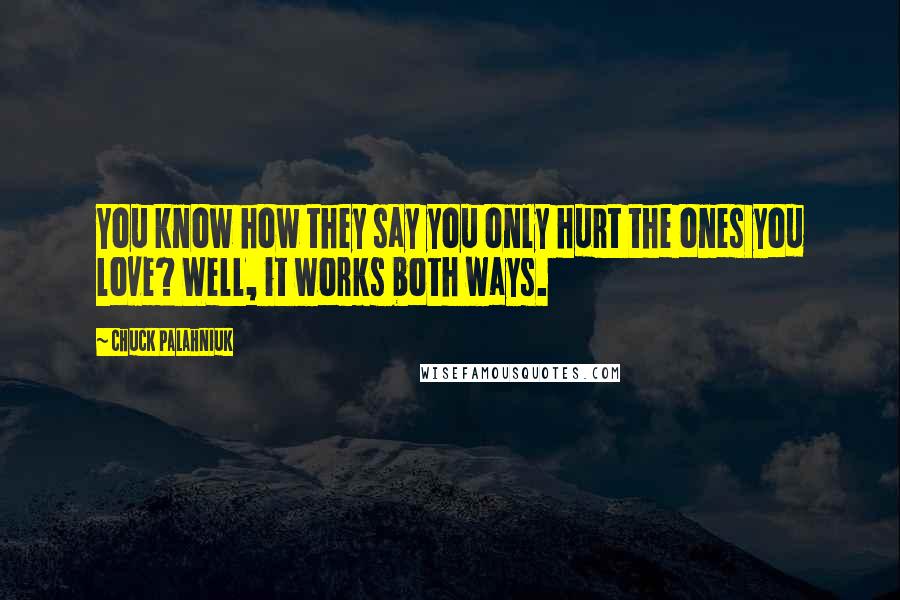 Chuck Palahniuk Quotes: You know how they say you only hurt the ones you love? Well, it works both ways.