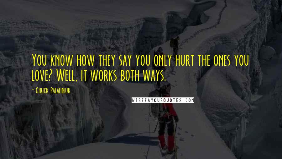 Chuck Palahniuk Quotes: You know how they say you only hurt the ones you love? Well, it works both ways.