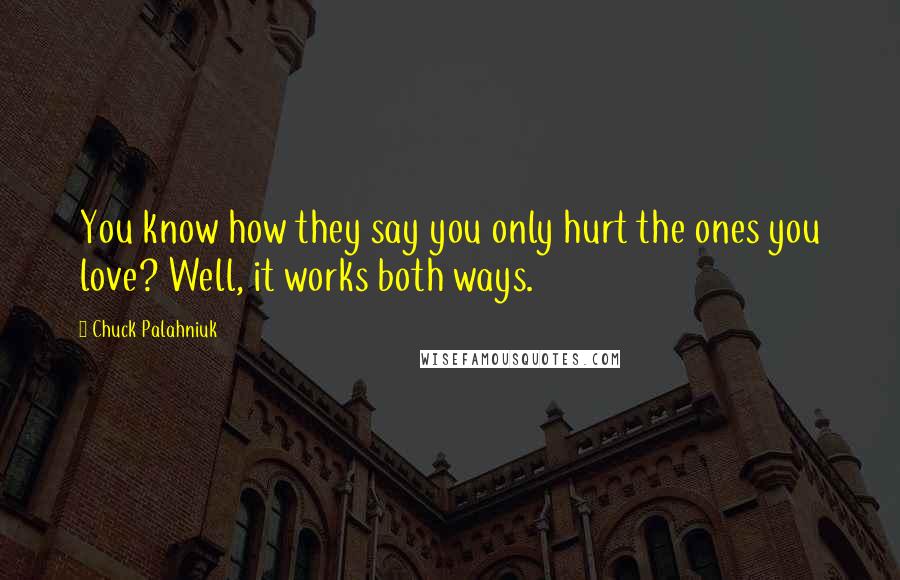 Chuck Palahniuk Quotes: You know how they say you only hurt the ones you love? Well, it works both ways.