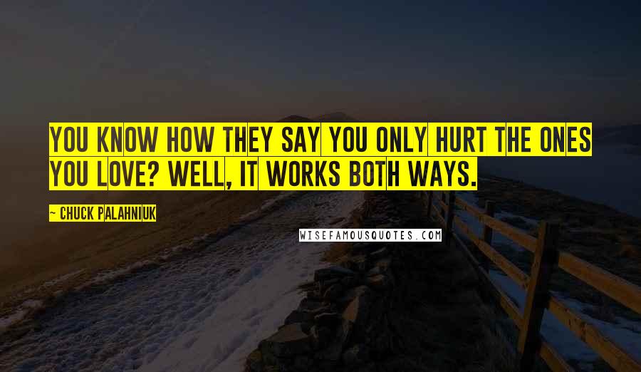 Chuck Palahniuk Quotes: You know how they say you only hurt the ones you love? Well, it works both ways.