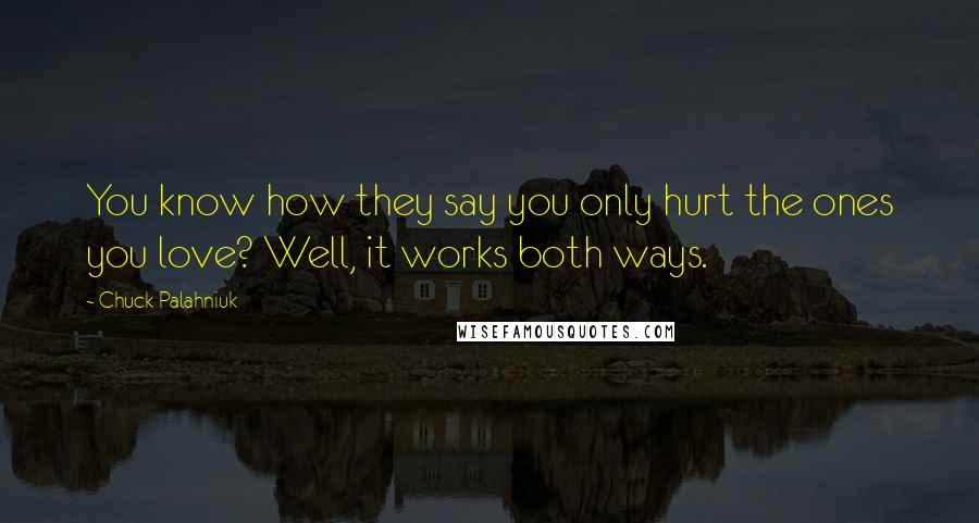 Chuck Palahniuk Quotes: You know how they say you only hurt the ones you love? Well, it works both ways.