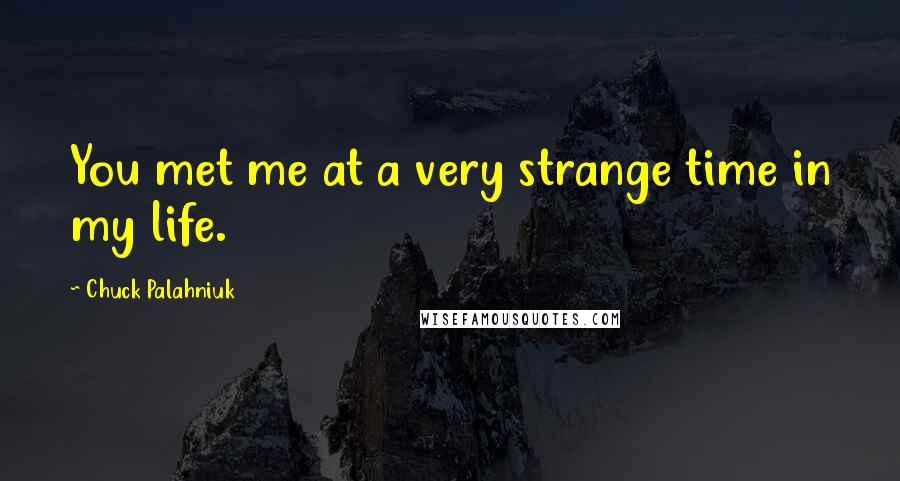 Chuck Palahniuk Quotes: You met me at a very strange time in my life.