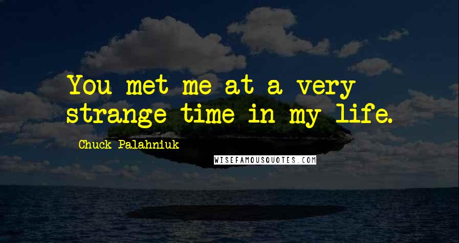 Chuck Palahniuk Quotes: You met me at a very strange time in my life.