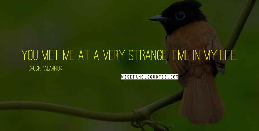 Chuck Palahniuk Quotes: You met me at a very strange time in my life.