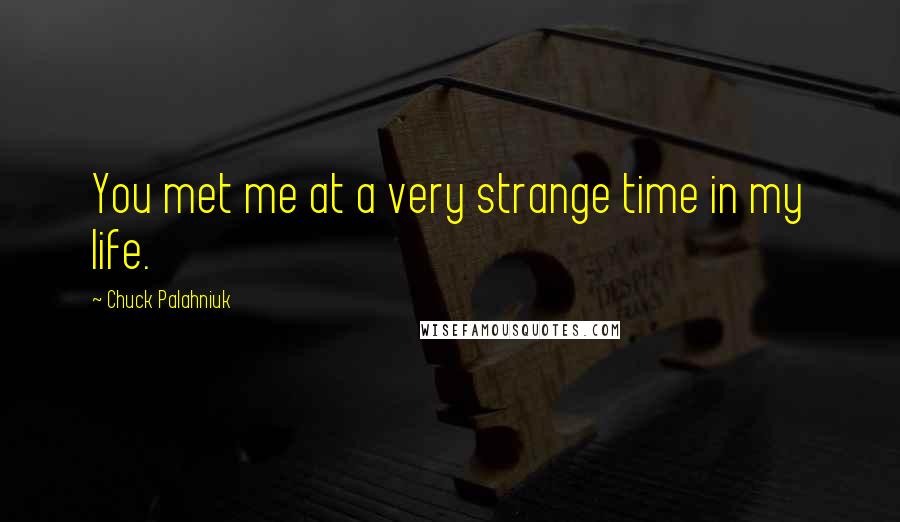 Chuck Palahniuk Quotes: You met me at a very strange time in my life.