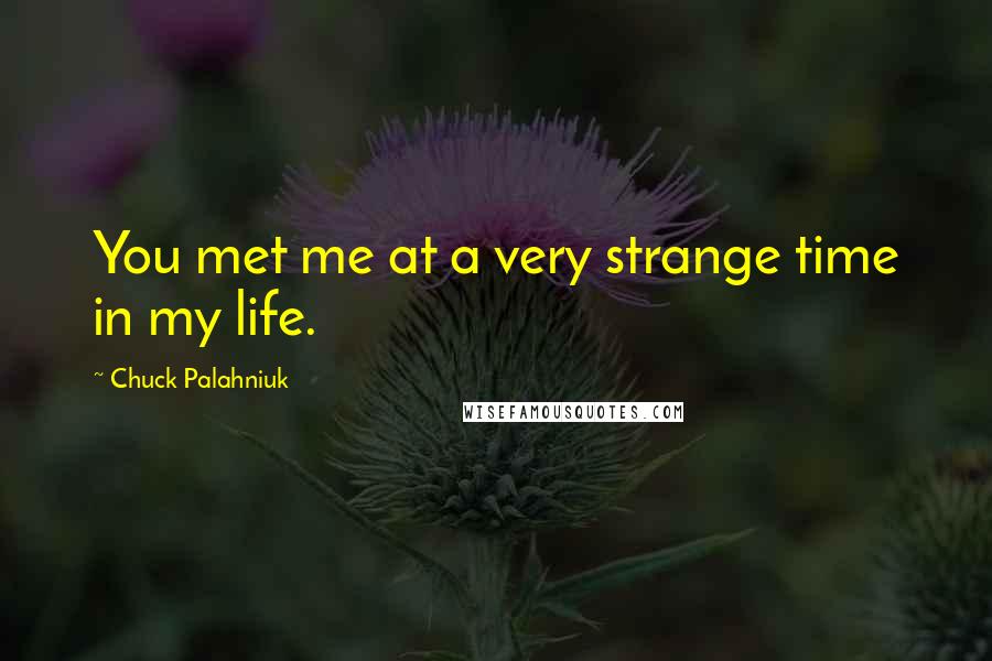 Chuck Palahniuk Quotes: You met me at a very strange time in my life.