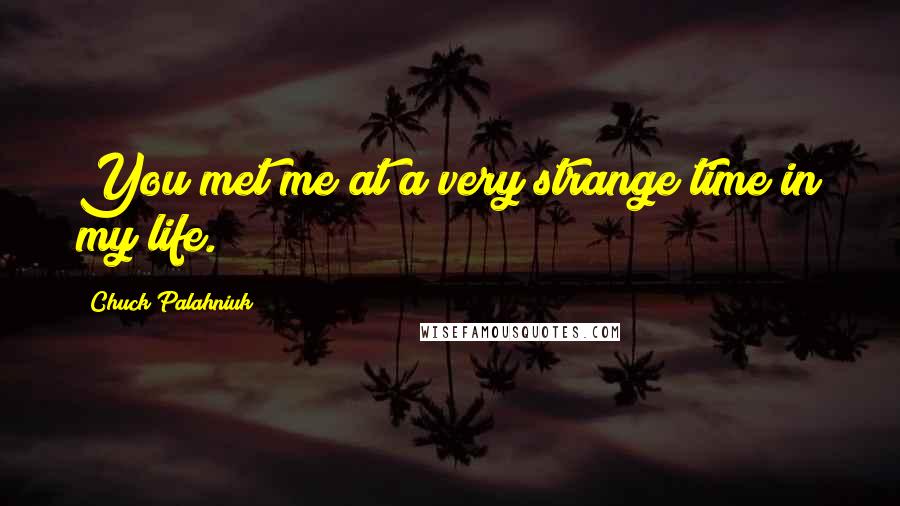 Chuck Palahniuk Quotes: You met me at a very strange time in my life.