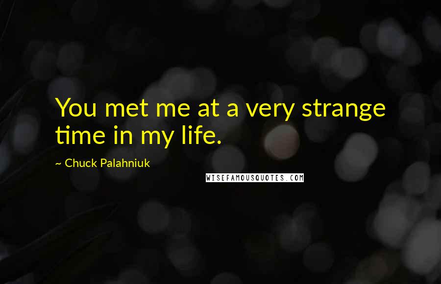 Chuck Palahniuk Quotes: You met me at a very strange time in my life.