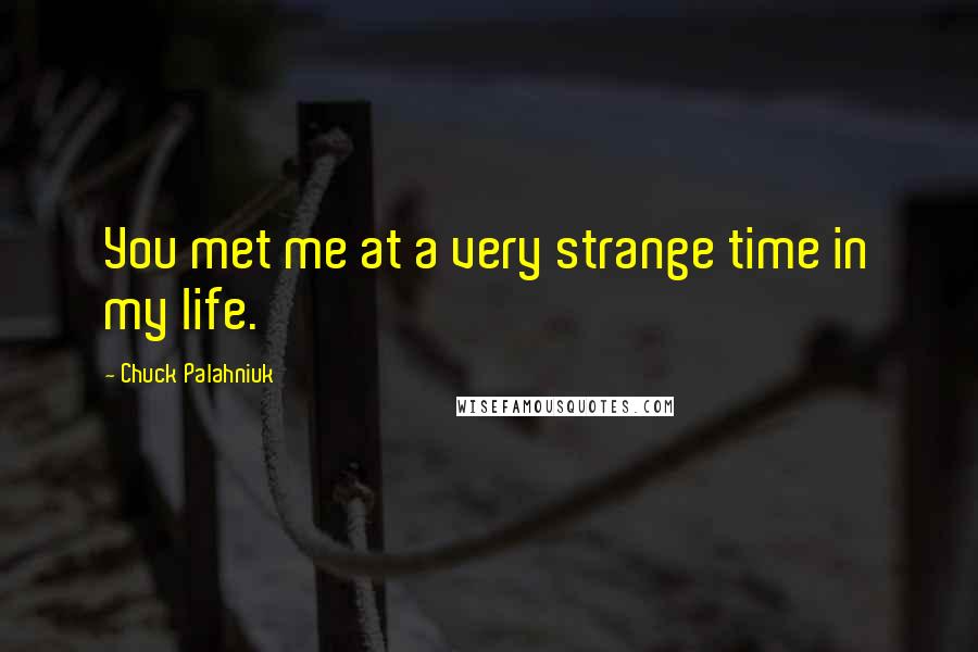 Chuck Palahniuk Quotes: You met me at a very strange time in my life.