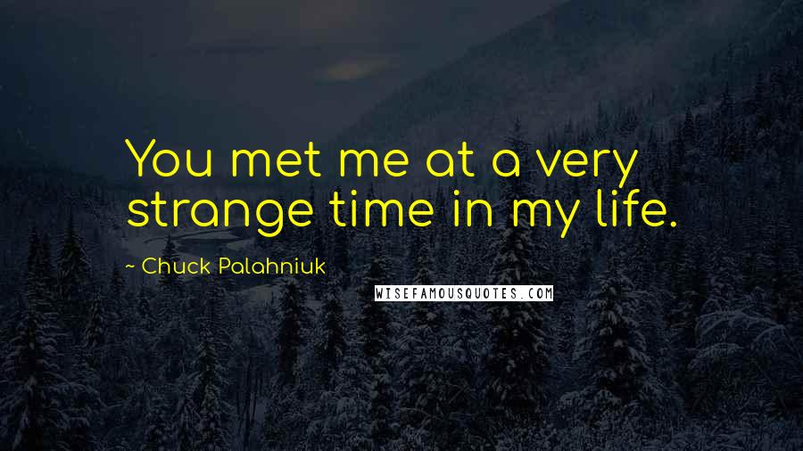 Chuck Palahniuk Quotes: You met me at a very strange time in my life.