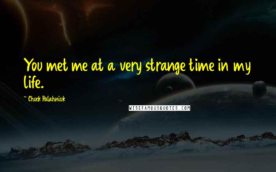 Chuck Palahniuk Quotes: You met me at a very strange time in my life.