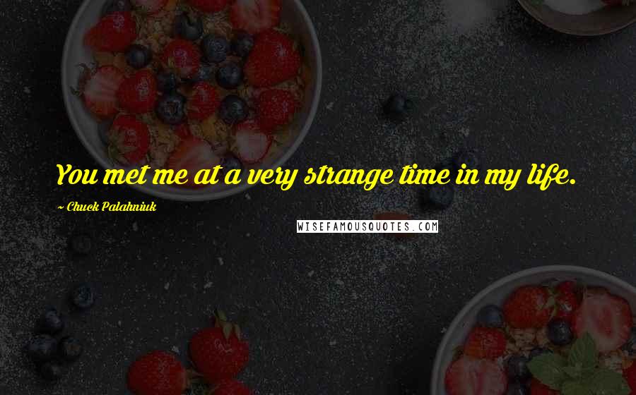 Chuck Palahniuk Quotes: You met me at a very strange time in my life.