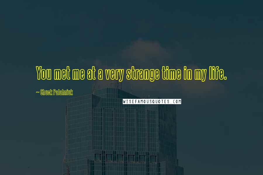 Chuck Palahniuk Quotes: You met me at a very strange time in my life.