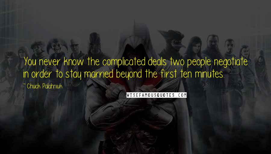Chuck Palahniuk Quotes: You never know the complicated deals two people negotiate in order to stay married beyond the first ten minutes.