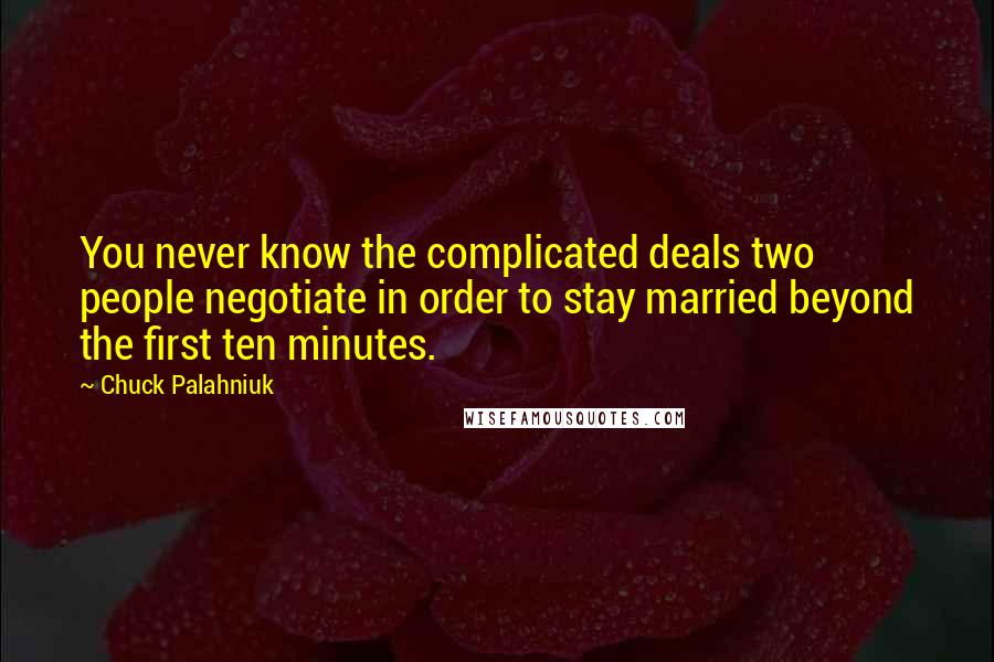 Chuck Palahniuk Quotes: You never know the complicated deals two people negotiate in order to stay married beyond the first ten minutes.