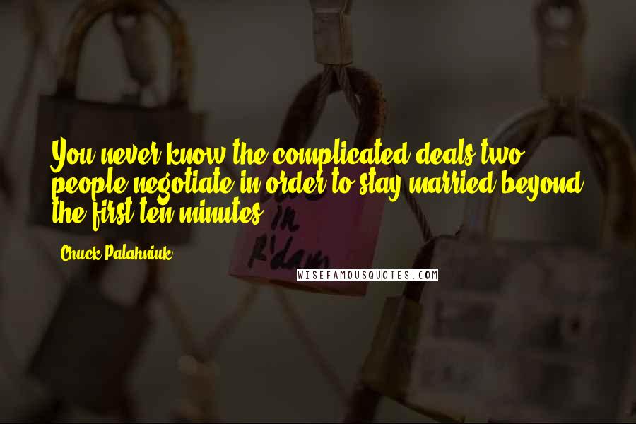 Chuck Palahniuk Quotes: You never know the complicated deals two people negotiate in order to stay married beyond the first ten minutes.