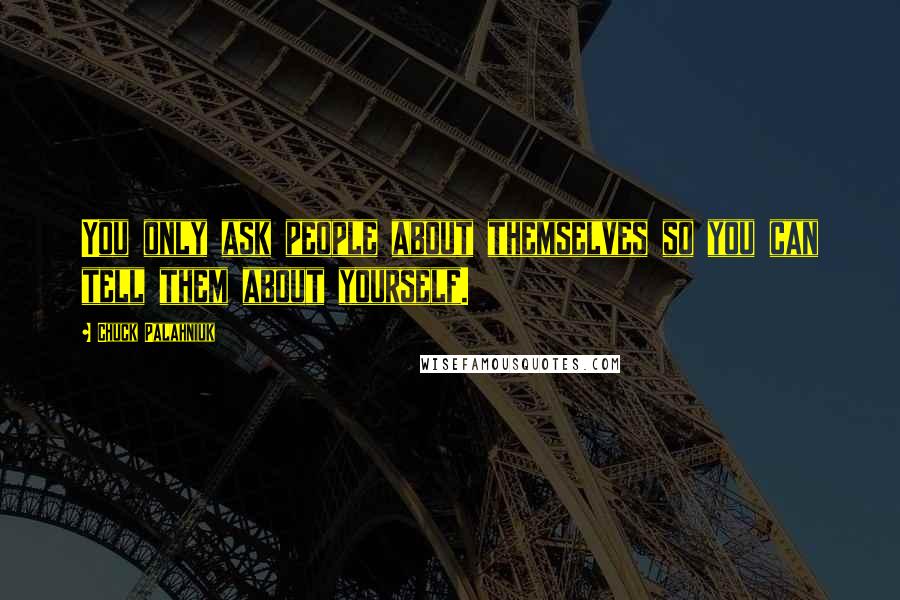 Chuck Palahniuk Quotes: You only ask people about themselves so you can tell them about yourself.