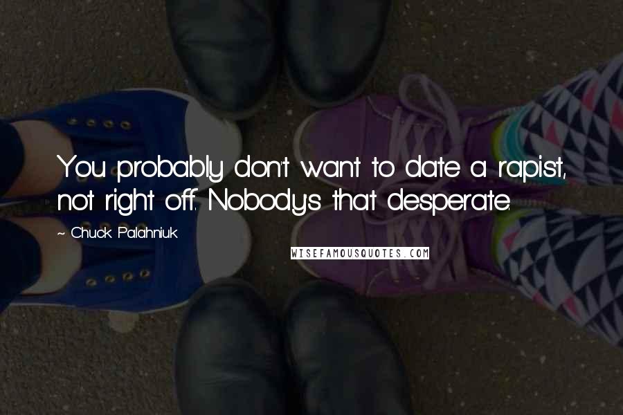 Chuck Palahniuk Quotes: You probably don't want to date a rapist, not right off. Nobody's that desperate.