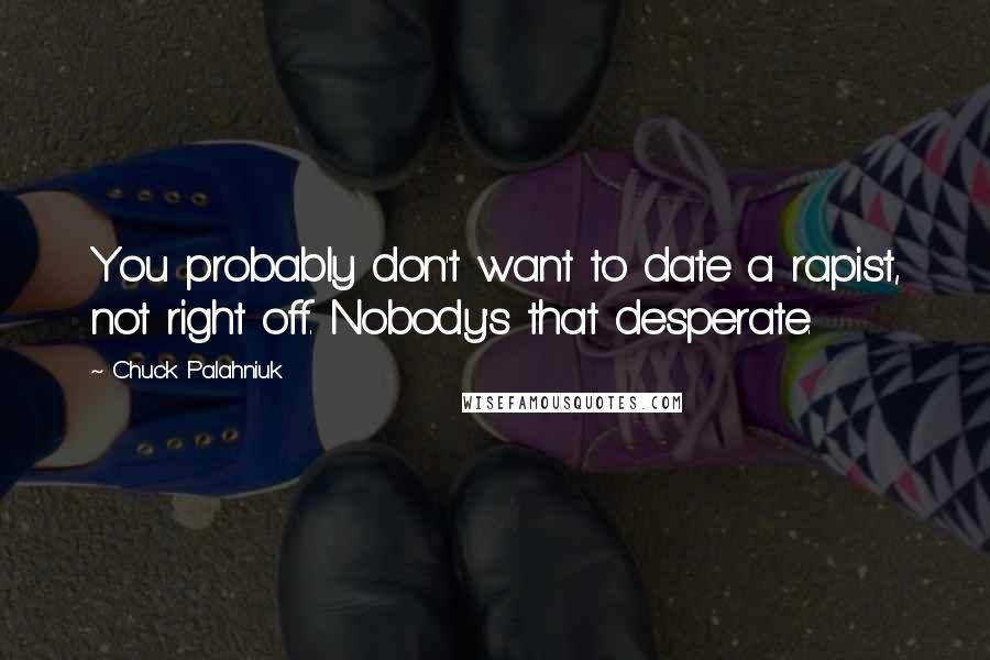 Chuck Palahniuk Quotes: You probably don't want to date a rapist, not right off. Nobody's that desperate.