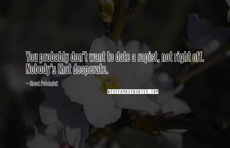 Chuck Palahniuk Quotes: You probably don't want to date a rapist, not right off. Nobody's that desperate.