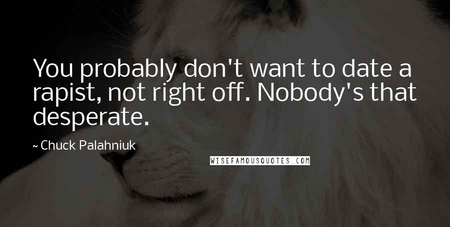 Chuck Palahniuk Quotes: You probably don't want to date a rapist, not right off. Nobody's that desperate.