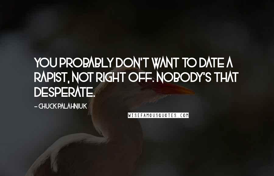 Chuck Palahniuk Quotes: You probably don't want to date a rapist, not right off. Nobody's that desperate.