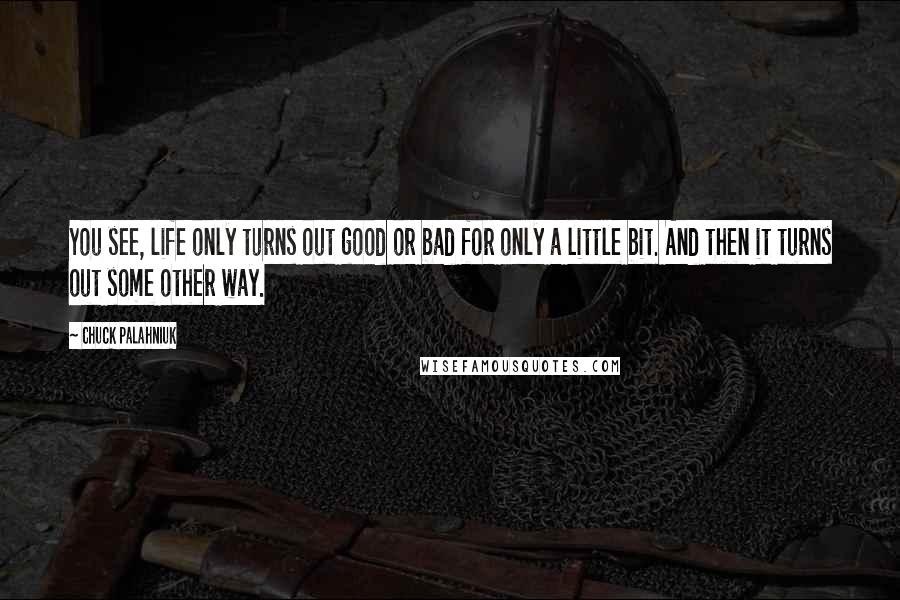 Chuck Palahniuk Quotes: You see, life only turns out good or bad for only a little bit. And then it turns out some other way.