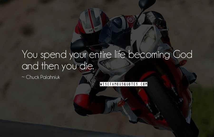 Chuck Palahniuk Quotes: You spend your entire life becoming God and then you die.