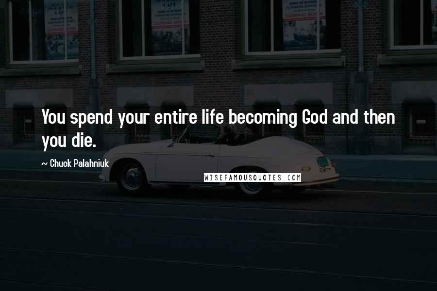 Chuck Palahniuk Quotes: You spend your entire life becoming God and then you die.