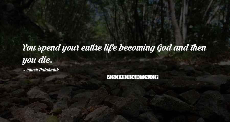 Chuck Palahniuk Quotes: You spend your entire life becoming God and then you die.