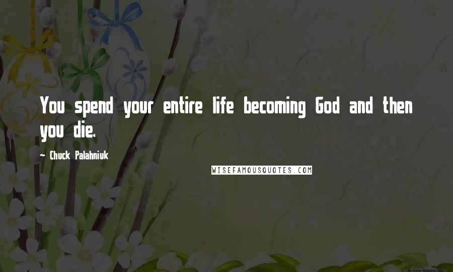 Chuck Palahniuk Quotes: You spend your entire life becoming God and then you die.