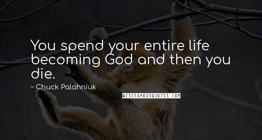 Chuck Palahniuk Quotes: You spend your entire life becoming God and then you die.