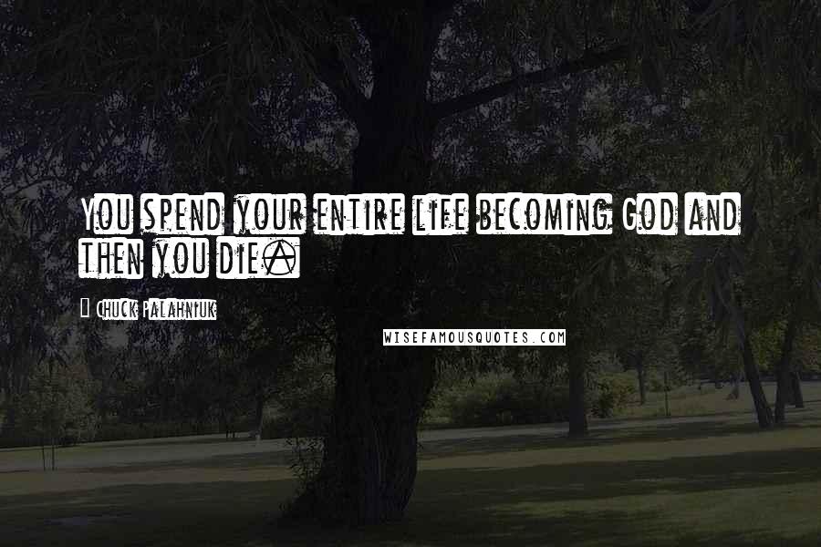 Chuck Palahniuk Quotes: You spend your entire life becoming God and then you die.