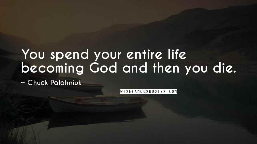 Chuck Palahniuk Quotes: You spend your entire life becoming God and then you die.