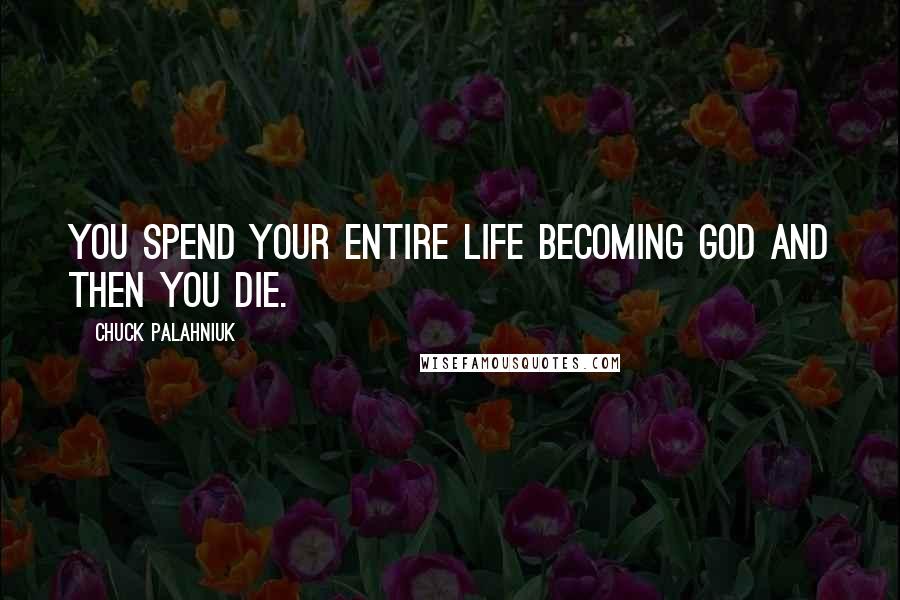 Chuck Palahniuk Quotes: You spend your entire life becoming God and then you die.