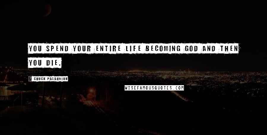 Chuck Palahniuk Quotes: You spend your entire life becoming God and then you die.