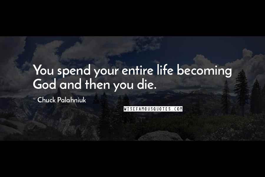 Chuck Palahniuk Quotes: You spend your entire life becoming God and then you die.