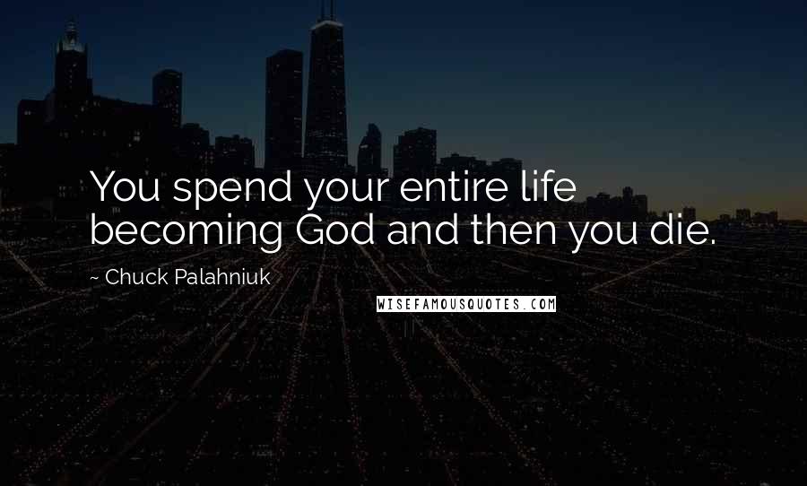 Chuck Palahniuk Quotes: You spend your entire life becoming God and then you die.