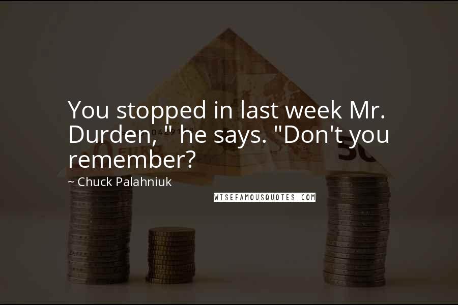 Chuck Palahniuk Quotes: You stopped in last week Mr. Durden, " he says. "Don't you remember?