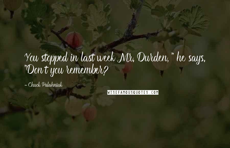 Chuck Palahniuk Quotes: You stopped in last week Mr. Durden, " he says. "Don't you remember?