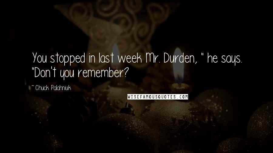 Chuck Palahniuk Quotes: You stopped in last week Mr. Durden, " he says. "Don't you remember?