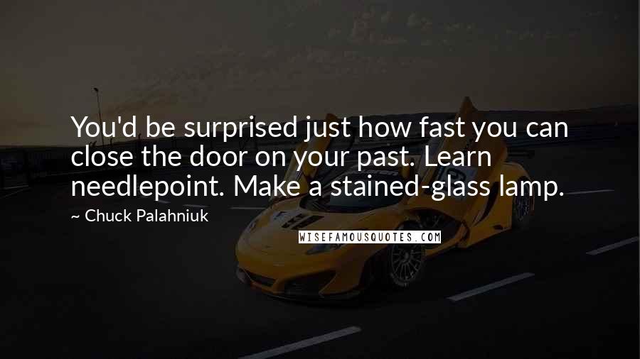 Chuck Palahniuk Quotes: You'd be surprised just how fast you can close the door on your past. Learn needlepoint. Make a stained-glass lamp.