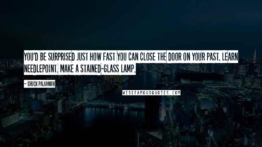 Chuck Palahniuk Quotes: You'd be surprised just how fast you can close the door on your past. Learn needlepoint. Make a stained-glass lamp.