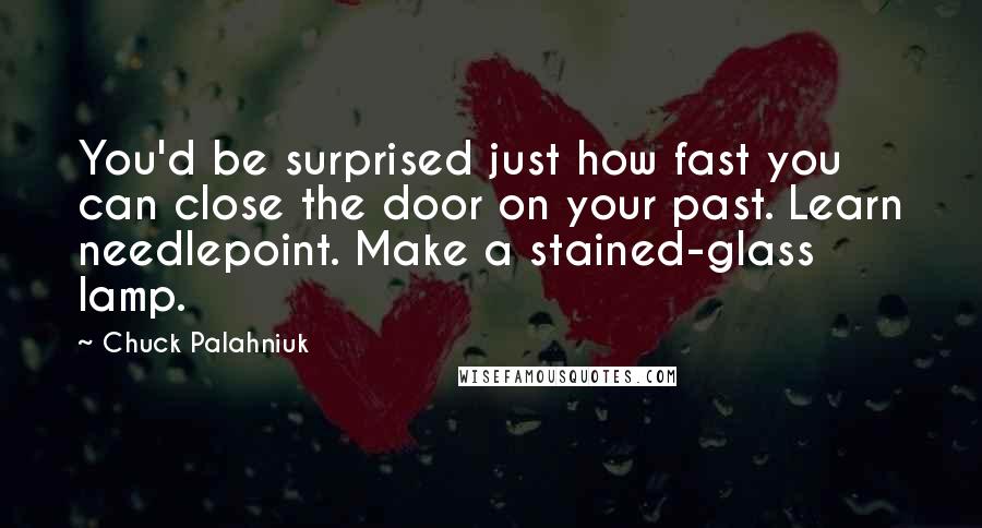 Chuck Palahniuk Quotes: You'd be surprised just how fast you can close the door on your past. Learn needlepoint. Make a stained-glass lamp.