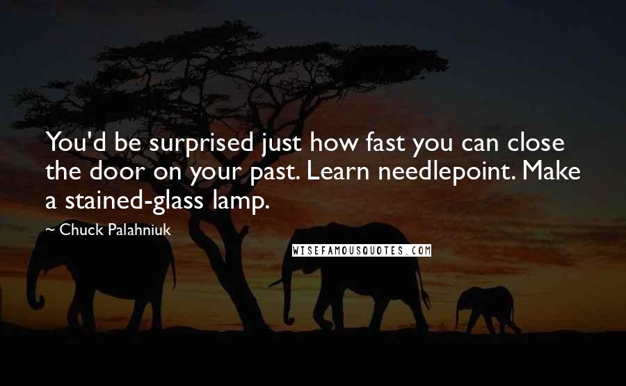 Chuck Palahniuk Quotes: You'd be surprised just how fast you can close the door on your past. Learn needlepoint. Make a stained-glass lamp.