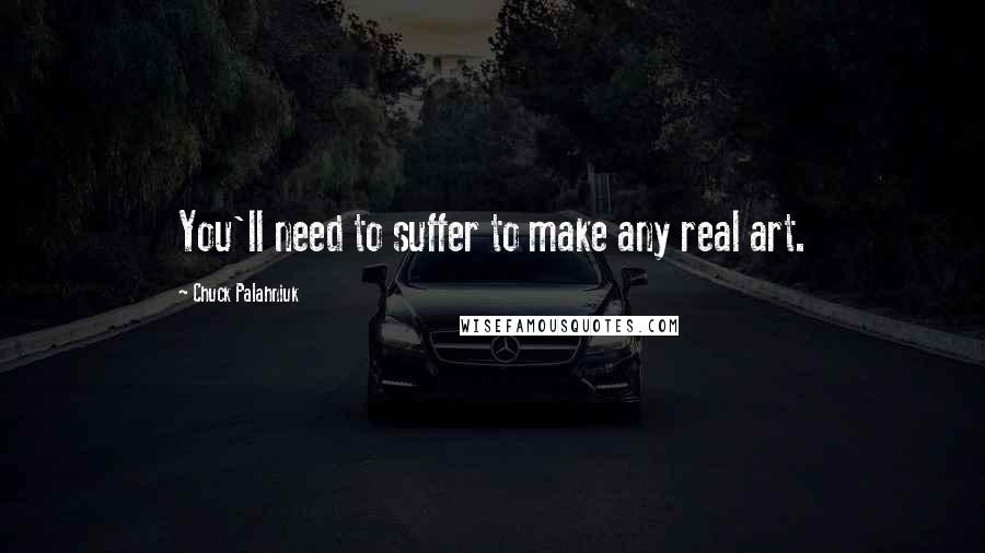 Chuck Palahniuk Quotes: You'll need to suffer to make any real art.