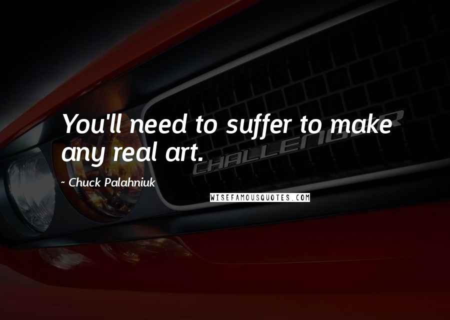Chuck Palahniuk Quotes: You'll need to suffer to make any real art.