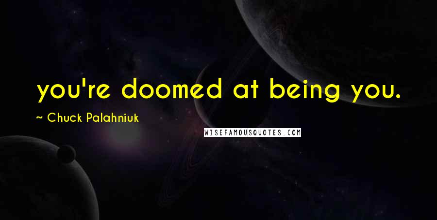 Chuck Palahniuk Quotes: you're doomed at being you.